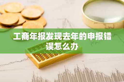 工商年报发现去年的申报错误怎么办