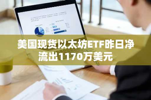 美国现货以太坊ETF昨日净流出1170万美元