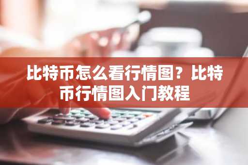 比特币怎么看行情图？比特币行情图入门教程