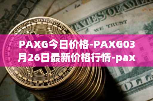 PAXG今日价格-PAXG03月26日最新价格行情-pax-gold最新走势消息