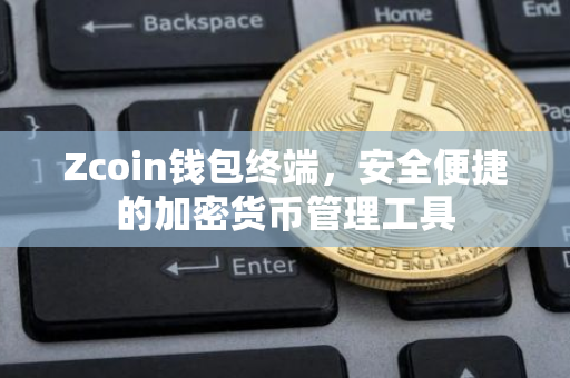 Zcoin钱包终端，安全便捷的加密货币管理工具