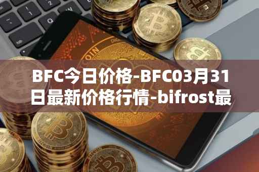 BFC今日价格-BFC03月31日最新价格行情-bifrost最新走势消息