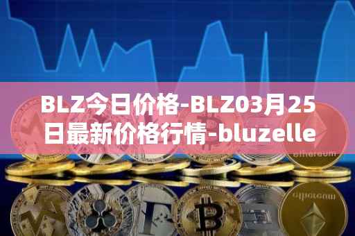 BLZ今日价格-BLZ03月25日最新价格行情-bluzelle最新走势消息