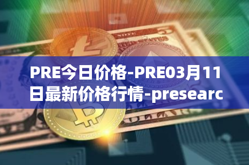 PRE今日价格-PRE03月11日最新价格行情-presearch最新走势消息