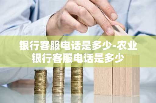 银行客服电话是多少-农业银行客服电话是多少