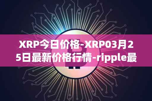 XRP今日价格-XRP03月25日最新价格行情-ripple最新走势消息