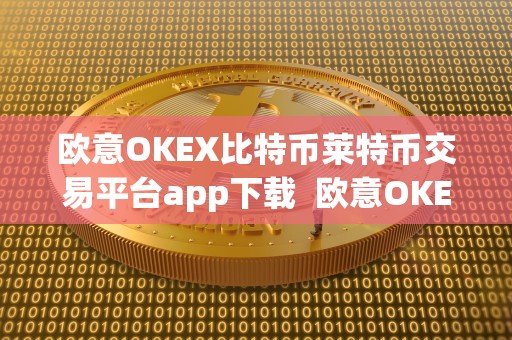 欧意OKEX比特币莱特币交易平台app下载  欧意OKEX比特币莱特币交易平台app下载