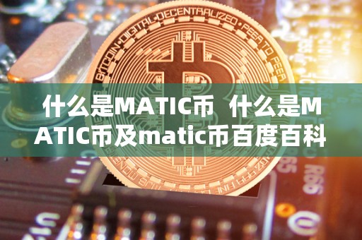 什么是MATIC币 什么是MATIC币及matic币百度百科 什么是MATIC币 什么是MATIC币及matic币百度<a href=https://news.zgjsgccyw.cn/shbk/ target=_blank class=infotextkey>百科</a>