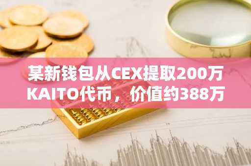 某新钱包从CEX提取200万KAITO代币，价值约388万美元