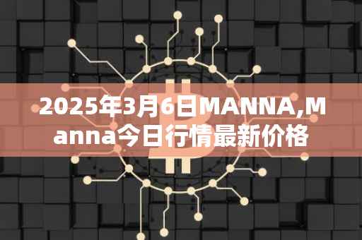 2025年3月6日MANNA,Manna今日行情最新价格