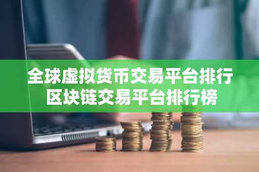 全球虚拟货币交易平台排行 区块链交易平台排行榜