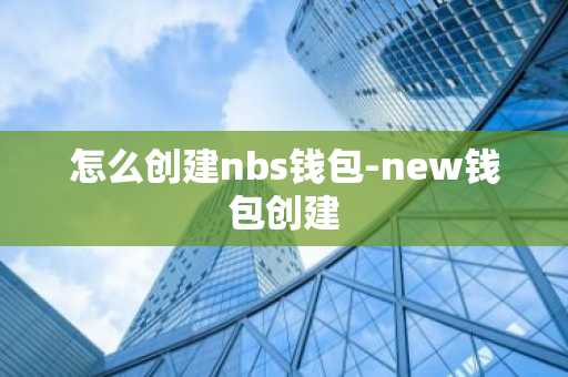 怎么创建nbs钱包-new钱包创建