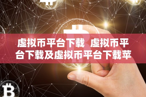 虚拟币平台下载 虚拟币平台下载及虚拟币平台下载苹果:如何选择适合自己的虚拟币交易平台 虚拟币平台下载 虚拟币平台下载及虚拟币平台下载苹果:如何选择适合自己的虚拟币交易平台