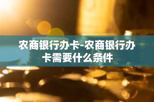 农商银行办卡-农商银行办卡需要什么条件