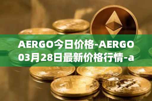 AERGO今日价格-AERGO03月28日最新价格行情-aergo最新走势消息