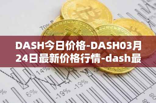 DASH今日价格-DASH03月24日最新价格行情-dash最新走势消息