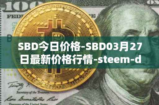SBD今日价格-SBD03月27日最新价格行情-steem-dollars最新走势消息