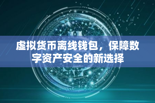 虚拟货币离线钱包，保障数字资产安全的新选择