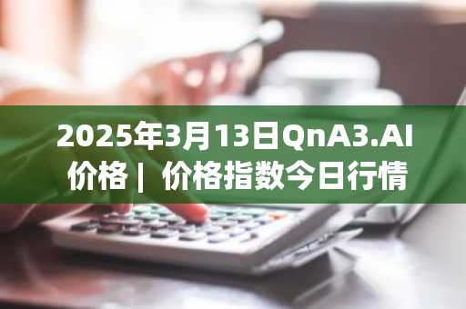 2025年3月13日QnA3.AI 价格 | 价格指数今日行情分享