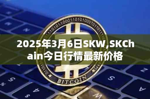 2025年3月6日SKW,SKChain今日行情最新价格