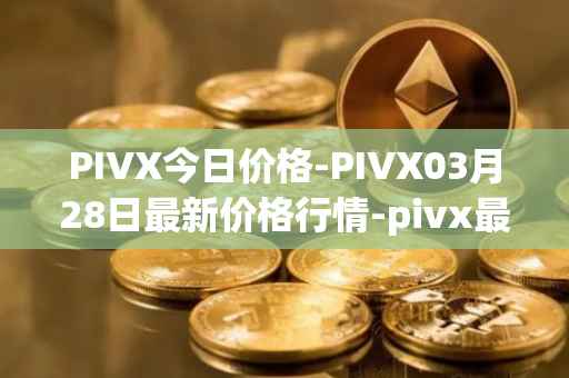 PIVX今日价格-PIVX03月28日最新价格行情-pivx最新走势消息