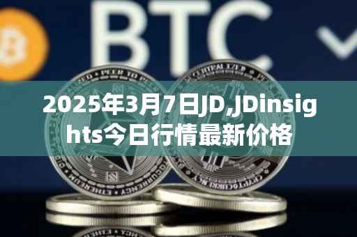 2025年3月7日JD,JDinsights今日行情最新价格