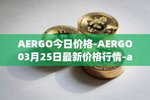 AERGO今日价格-AERGO03月25日最新价格行情-aergo最新走势消息