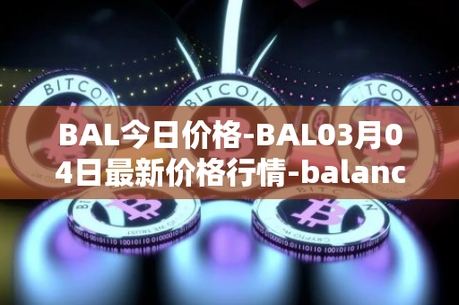 BAL今日价格-BAL03月04日最新价格行情-balancer最新走势消息