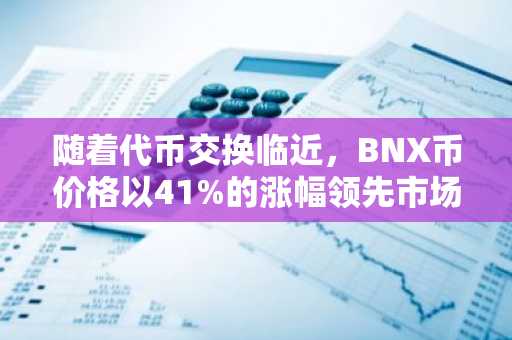 随着代币交换临近，BNX币价格以41%的涨幅领先市场