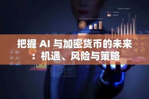 把握 AI 与加密货币的未来：机遇、风险与策略