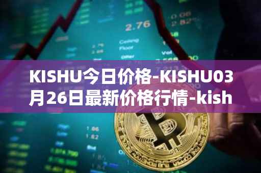 KISHU今日价格-KISHU03月26日最新价格行情-kishu-inu最新走势消息
