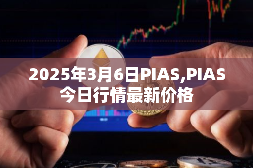 2025年3月6日PIAS,PIAS今日行情最新价格