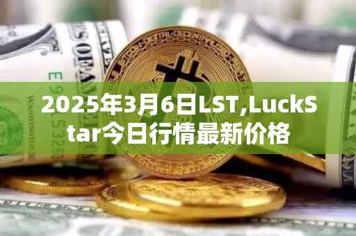 2025年3月6日LST,LuckStar今日行情最新价格