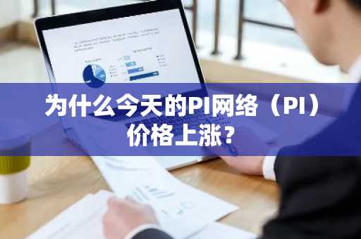 为什么今天的PI网络（PI）价格上涨？