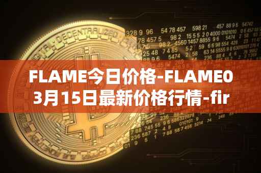 FLAME今日价格-FLAME03月15日最新价格行情-firestarter最新走势消息