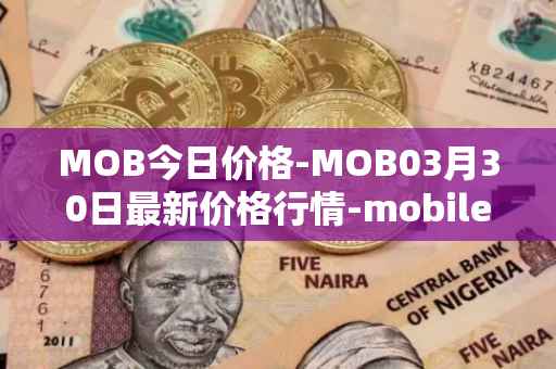 MOB今日价格-MOB03月30日最新价格行情-mobilecoin最新走势消息