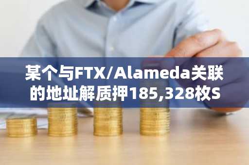 某个与FTX/Alameda关联的地址解质押185,328枚SOL