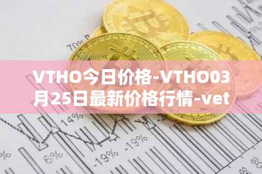 VTHO今日价格-VTHO03月25日最新价格行情-vethor-token最新走势消息