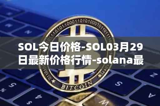 SOL今日价格-SOL03月29日最新价格行情-solana最新走势消息