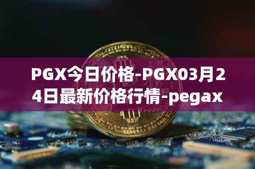 PGX今日价格-PGX03月24日最新价格行情-pegaxystone最新走势消息