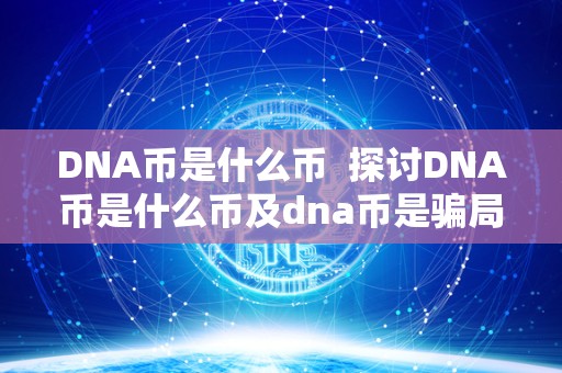 DNA币是什么币  探讨DNA币是什么币及dna币是骗局吗