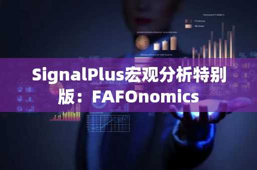 SignalPlus宏观分析特别版：FAFOnomics