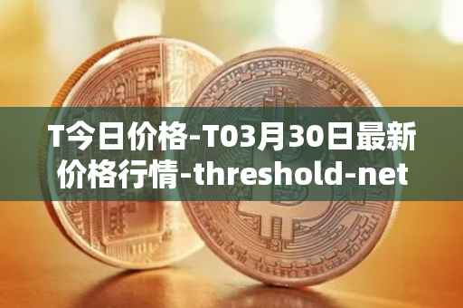 T今日价格-T03月30日最新价格行情-threshold-network-token最新走势消息