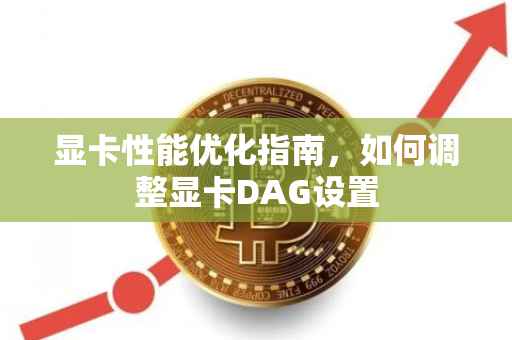 显卡性能优化指南，如何调整显卡DAG设置