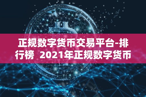 正规数字货币交易平台-排行榜  2021年正规数字货币交易平台排行榜：找到最适合您的交易所