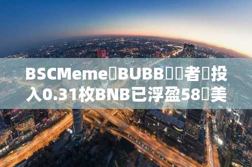 BSCMeme幣BUBB開發者僅投入0.31枚BNB已浮盈58萬美元，回報率3028倍