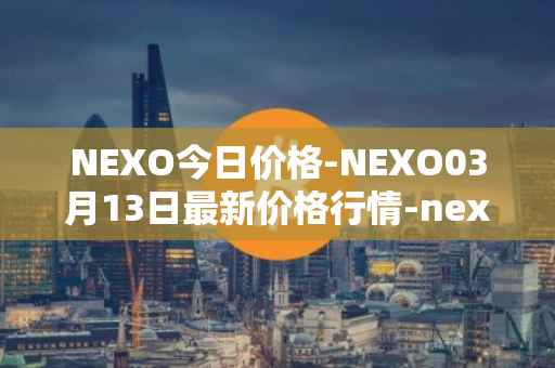 NEXO今日价格-NEXO03月13日最新价格行情-nexo最新走势消息