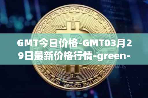 GMT今日价格-GMT03月29日最新价格行情-green-metaverse最新走势消息