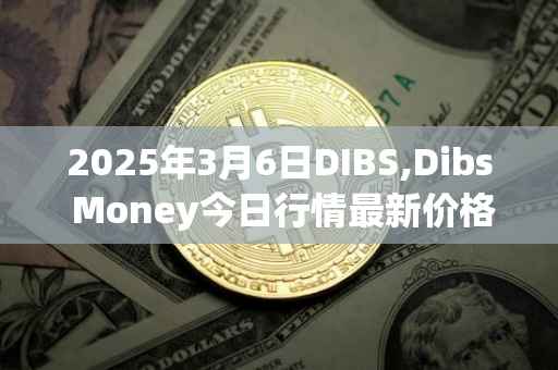 2025年3月6日DIBS,Dibs Money今日行情最新价格