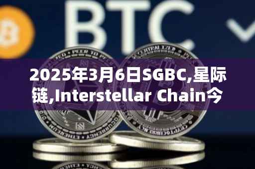 2025年3月6日SGBC,星际链,Interstellar Chain今日行情最新价格